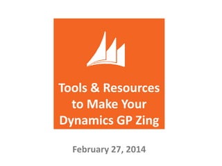 Tools & Resources
to Make Your
Dynamics GP Zing
February 27, 2014

 