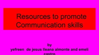 Resources to promote
Communication skills
by
yefreen de jesus Ileana almonte and emeli
 