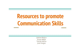 Resources to promote
Communication Skills
Jolaine Mojica
Euryn Mejia
Tamati Abreu
José Vargas
 