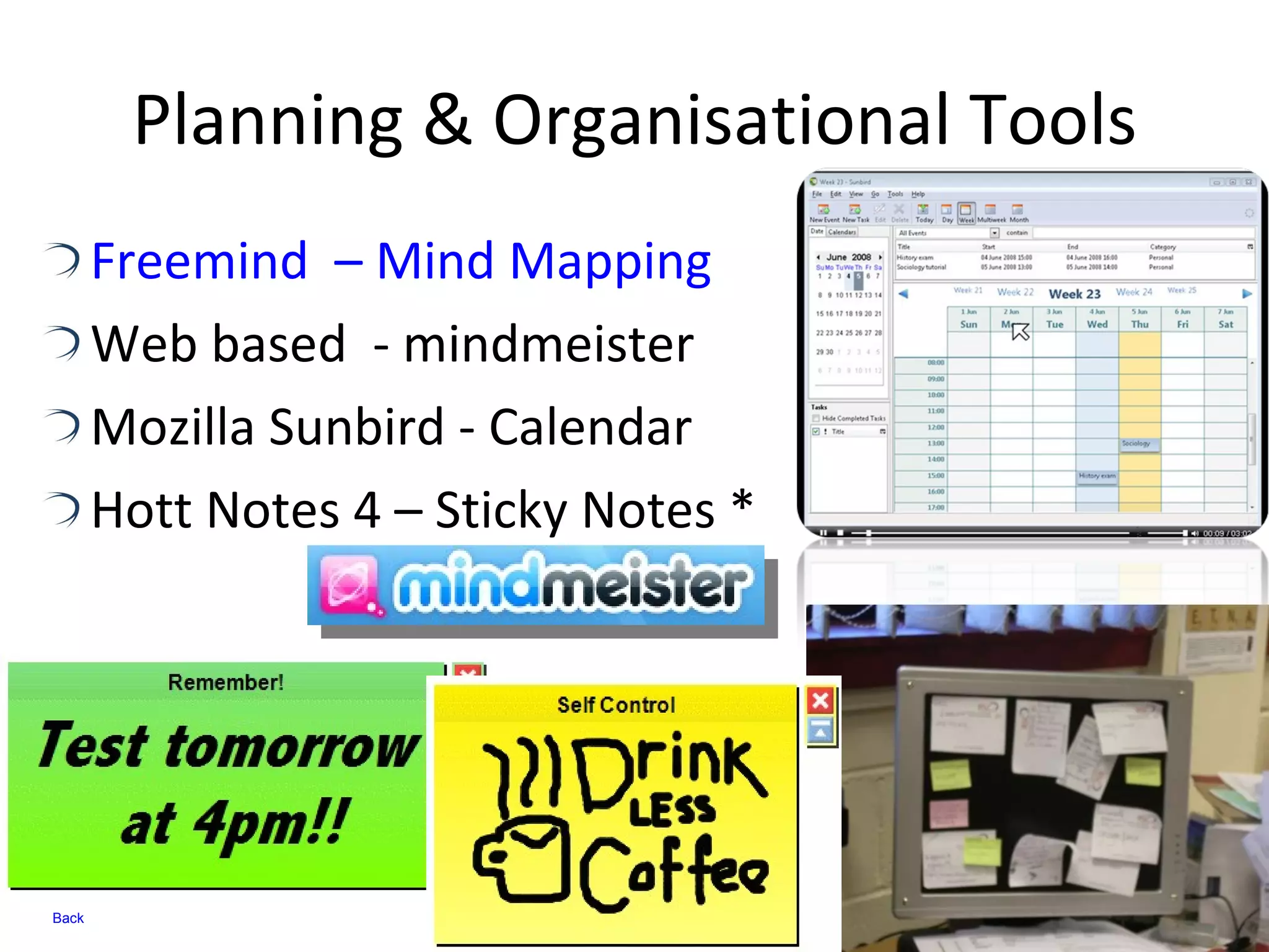 Planning & Organisational Tools Freemind  – Mind Mapping Web based  - mindmeister  Mozilla Sunbird - Calendar  Hott Notes 4 – Sticky Notes * Back 