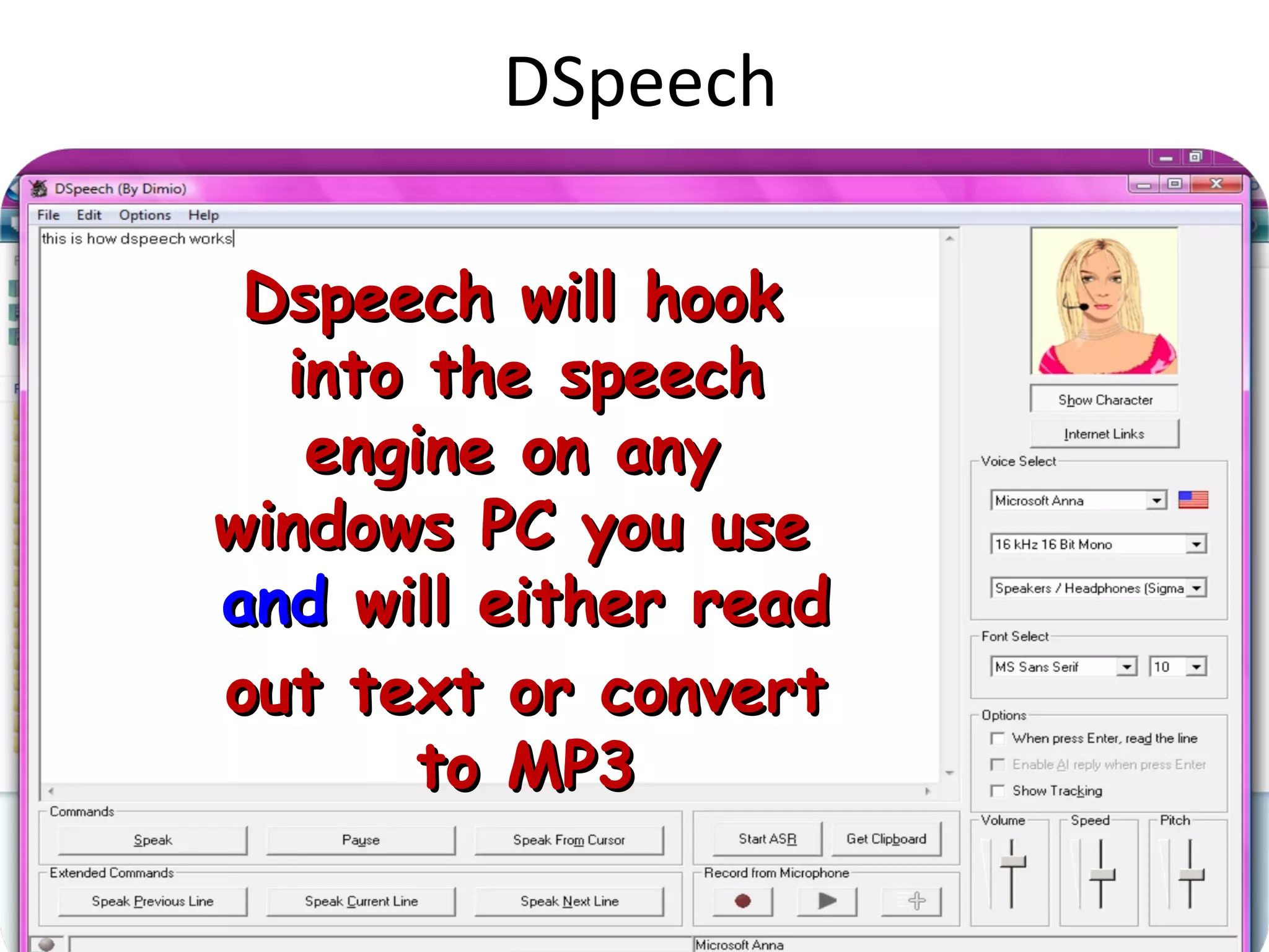 DSpeech Dspeech will hook  into the speech engine on any  windows PC you use  and  will either read out text or convert to MP3 