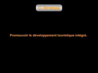 C- Stratégie

Promouvoir le développement touristique intégré.

 