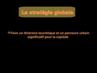 Faire un itinéraire touristique et un parcours urbain
significatif pour la capitale

 