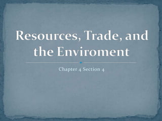 Chapter 4 Section 4 Resources, Trade, and the Enviroment	 