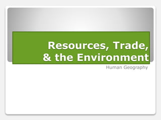 Resources, Trade,
& the Environment
Human Geography
 