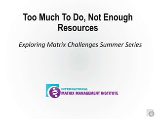 Too Much To Do, Not Enough
Resources
Exploring Matrix Challenges Summer Series
 
