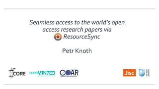 Seamless access to the world’s open
access research papers via
ResourceSync
Petr Knoth
 