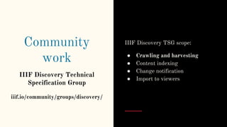 Community
work
IIIF Discovery Technical
Specification Group
iiif.io/community/groups/discovery/
IIIF Discovery TSG scope:
...