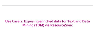 Use	Case	2:	Exposing	enriched	data	for	Text	and	Data	
Mining	(TDM)	via	ResourceSync	
 