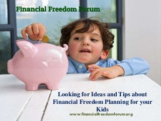 Looking for Ideas and Tips about
Financial Freedom Planning for your
Kids
www.financialfreedomforum.org
 
