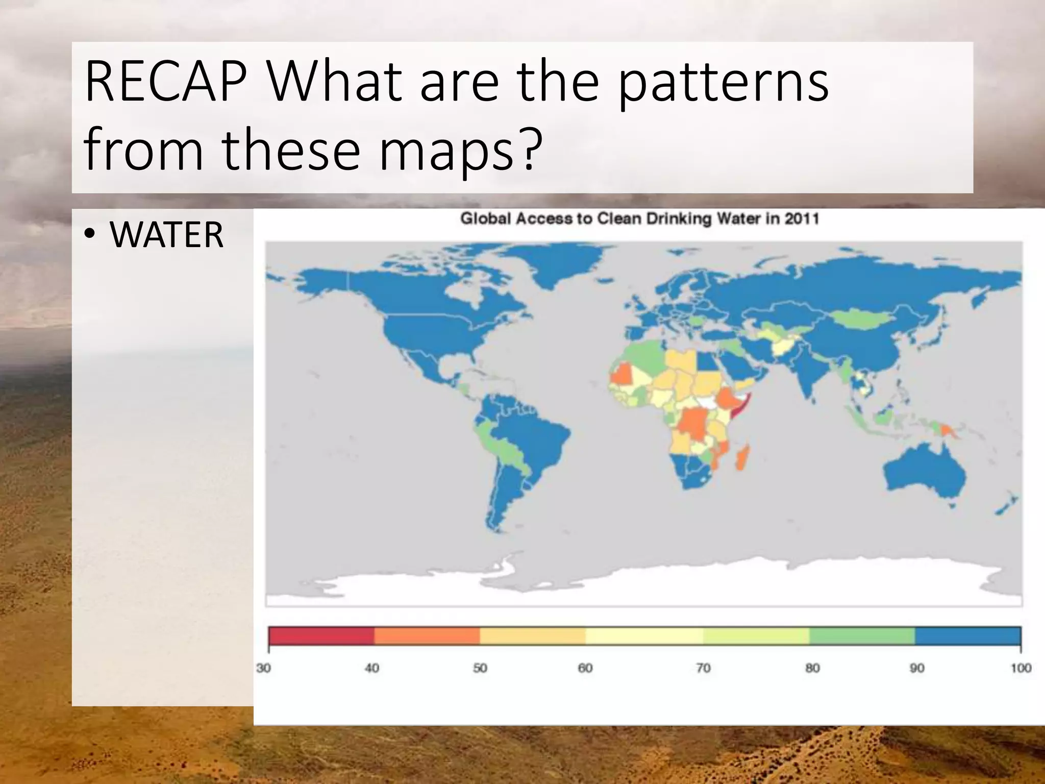 RECAP What are the patterns
from these maps?
• WATER
 