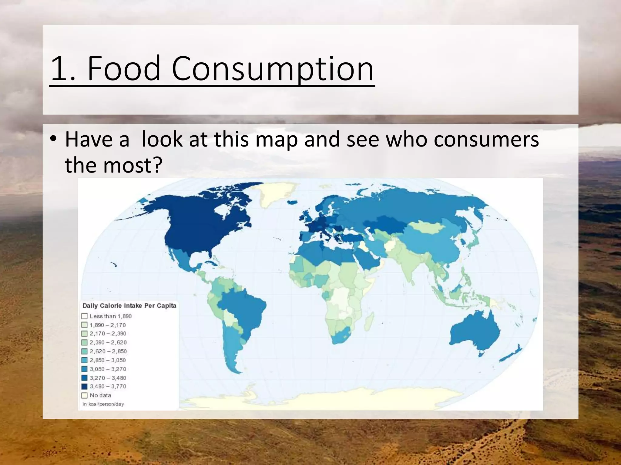 1. Food Consumption
• Have a look at this map and see who consumers
the most?
 