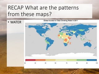RECAP What are the patterns
from these maps?
• WATER
 