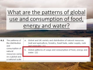 What are the patterns of global
use and consumption of food,
energy and water?
 