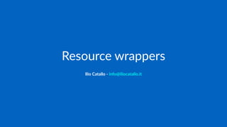 Resource wrappers
Ilio Catallo - info@iliocatallo.it
 