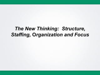 The New Thinking: Structure,
Staffing, Organization and Focus
 