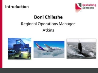 Introduction Boni Chileshe Regional Operations Manager  Atkins 