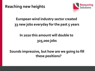 Reaching new heights European wind industry sector created  33 new jobs everyday for the past 5 years In 2020 this amount will double to  325,000 jobs Sounds impressive, but how are we going to fill these positions? 