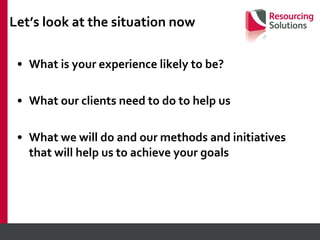 Let’s look at the situation now What is your experience likely to be? What our clients need to do to help us What we will do and our methods and initiatives that will help us to achieve your goals 