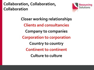 Collaboration, Collaboration,  Collaboration Closer working relationships Clients and consultancies Company to companies Corporation to corporation Country to country Continent to continent Culture to culture 