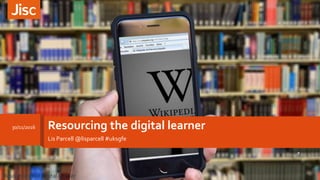 Resourcing the digital learner
Lis Parcell @lisparcell #uksgfe
30/11/2016
Resourcing the digital learner
 