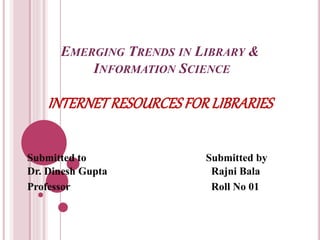 INTERNETRESOURCESFORLIBRARIES
Prepaired by
Rajni Bala
M.Lib, M.Phil
Department of Library and Information
Sciences
Kurukshetra University
 