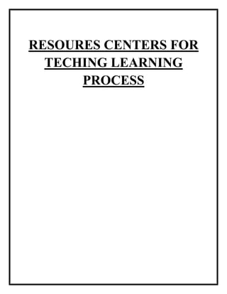 RESOURES CENTERS FOR 
TECHING LEARNING 
PROCESS 
 