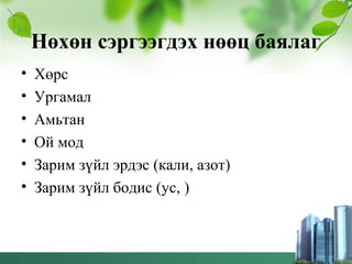Нөхөн сэргээгдэх нөөц баялаг
• Хөрс
• Ургамал
• Амьтан
• Ой мод
• Зарим зүйл эрдэс (кали, азот)
• Зарим зүйл бодис (ус, )
 