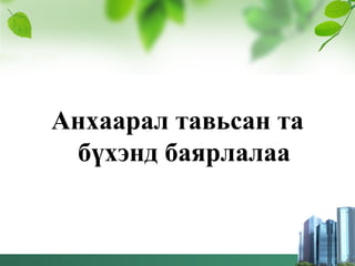 Анхаарал тавьсан та
бүхэнд баярлалаа
 