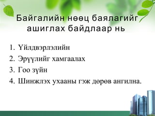 Байгалийн нөөц баялагийг
ашиглах байдлаар нь
1. Үйлдвэрлэлийн
2. Эрүүлийг хамгаалах
3. Гоо зүйн
4. Шинжлэх ухааны гэж дөрөв ангилна.
 