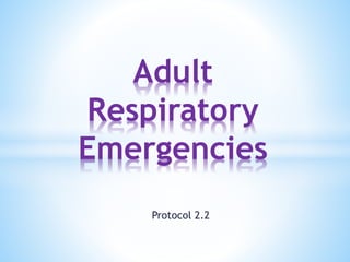 Protocol 2.2
Adult
Respiratory
Emergencies
 