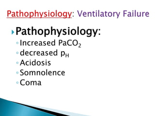 Pathophysiology:
◦Increased PaCO2
◦decreased pH
◦Acidosis
◦Somnolence
◦Coma
 