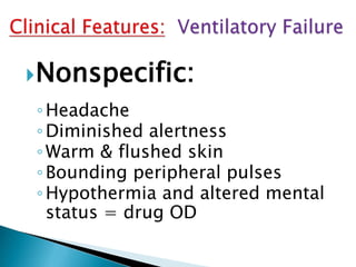 Nonspecific:
◦Headache
◦Diminished alertness
◦Warm & flushed skin
◦Bounding peripheral pulses
◦Hypothermia and altered mental
status = drug OD
 