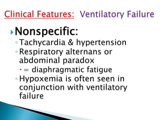 Nonspecific:
◦Tachycardia & hypertension
◦Respiratory alternans or
abdominal paradox
 = diaphragmatic fatigue
◦Hypoxemia is often seen in
conjunction with ventilatory
failure
 