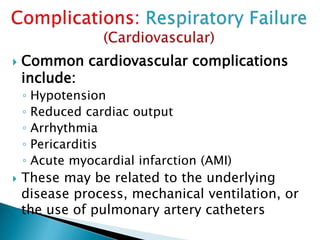  Common cardiovascular complications
include:
◦ Hypotension
◦ Reduced cardiac output
◦ Arrhythmia
◦ Pericarditis
◦ Acute myocardial infarction (AMI)
 These may be related to the underlying
disease process, mechanical ventilation, or
the use of pulmonary artery catheters
 