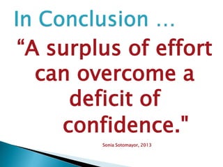 “A surplus of effort
can overcome a
deficit of
confidence."
Sonia Sotomayor, 2013
 