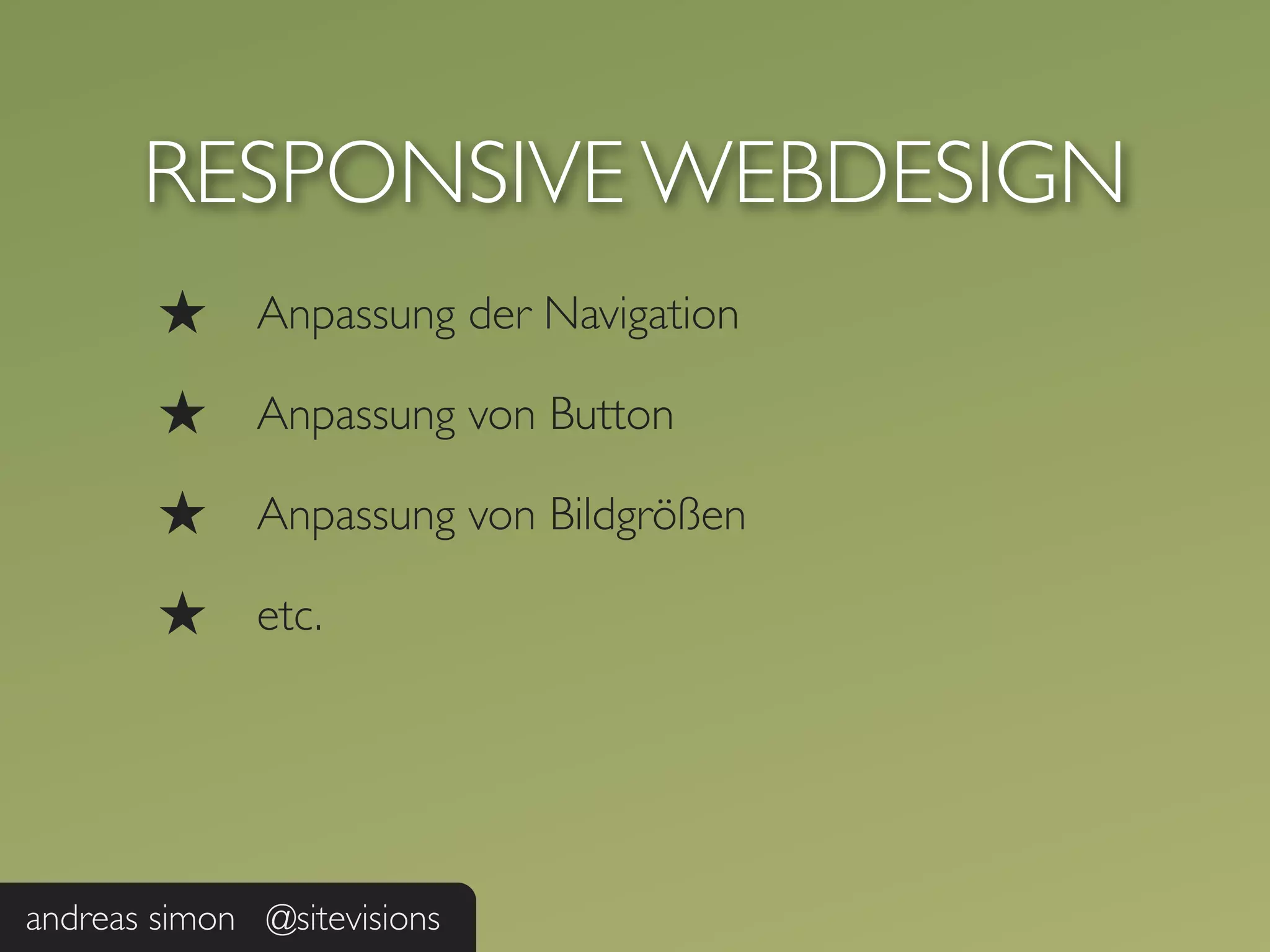 RESPONSIVE WEBDESIGN
        ★     Anpassung der Navigation

        ★     Anpassung von Button

        ★     Anpassung von Bildgrößen

        ★     etc.




andreas simon @sitevisions
 