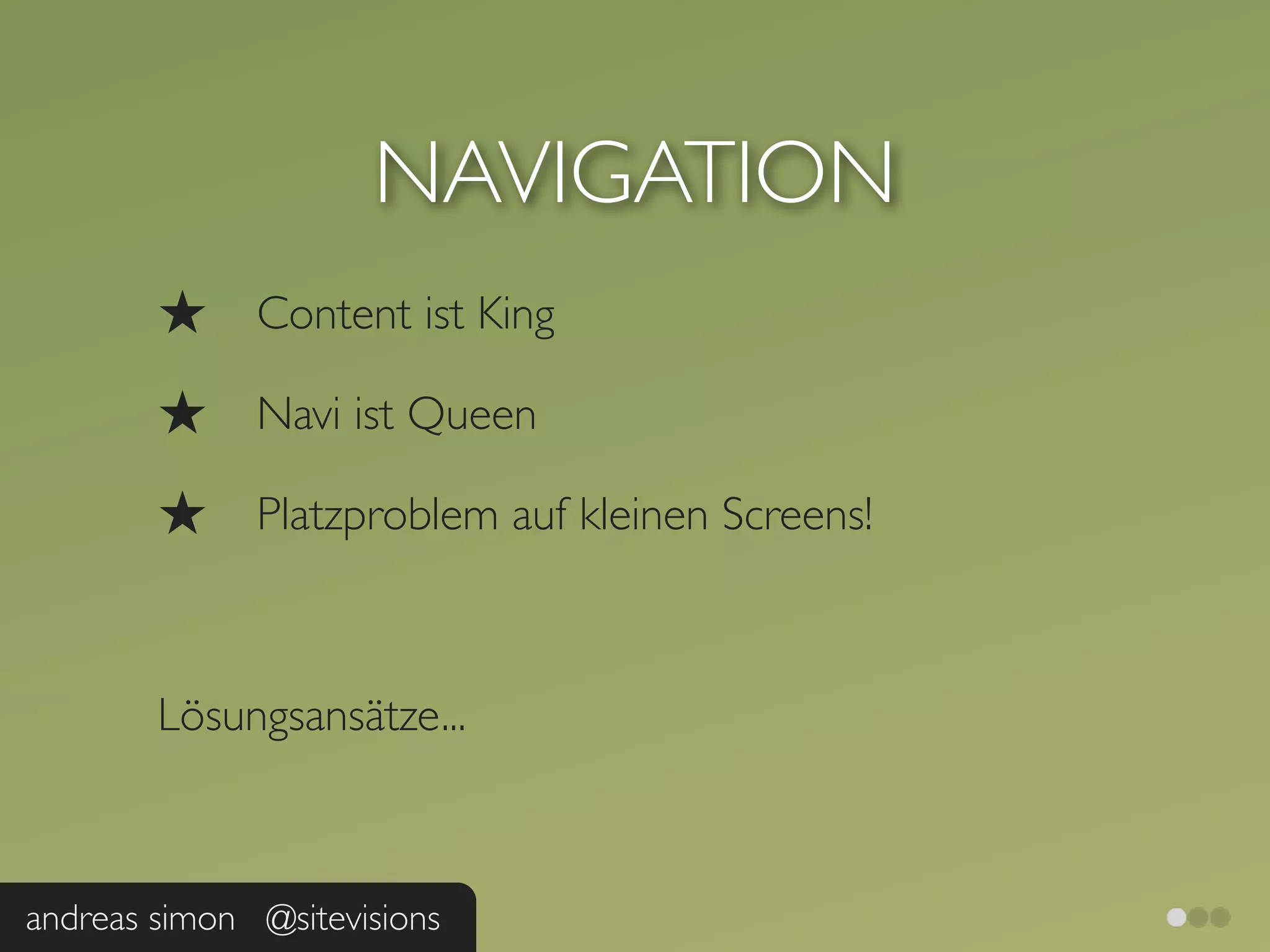 NAVIGATION
        ★     Content ist King

        ★     Navi ist Queen

        ★     Platzproblem auf kleinen Screens!



        Lösungsansätze...



andreas simon @sitevisions
 