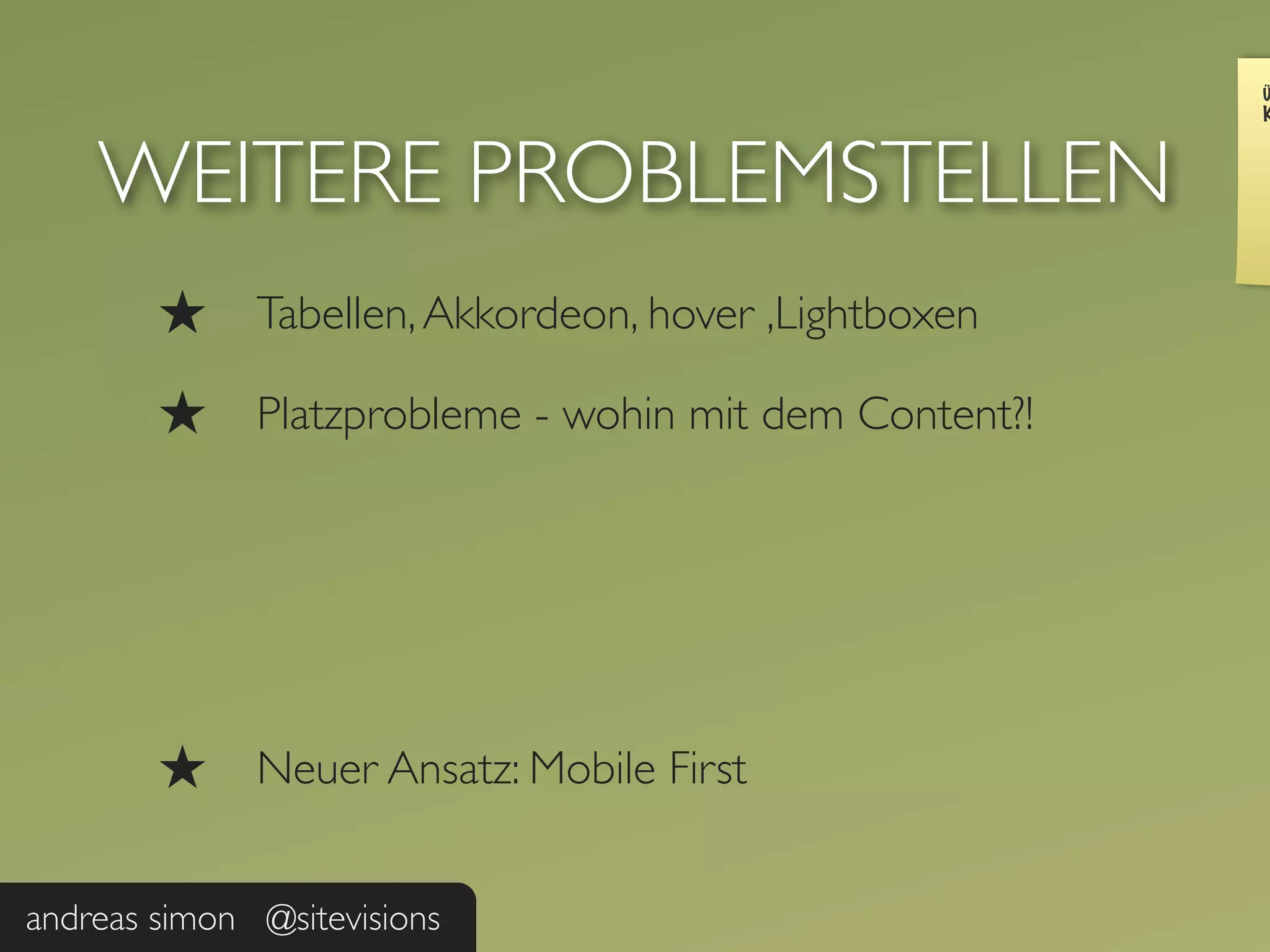 Ü
                                                        K



    WEITERE PROBLEMSTELLEN
        ★     Tabellen, Akkordeon, hover ,Lightboxen

        ★     Platzprobleme - wohin mit dem Content?!




        ★     Neuer Ansatz: Mobile First


andreas simon @sitevisions
 