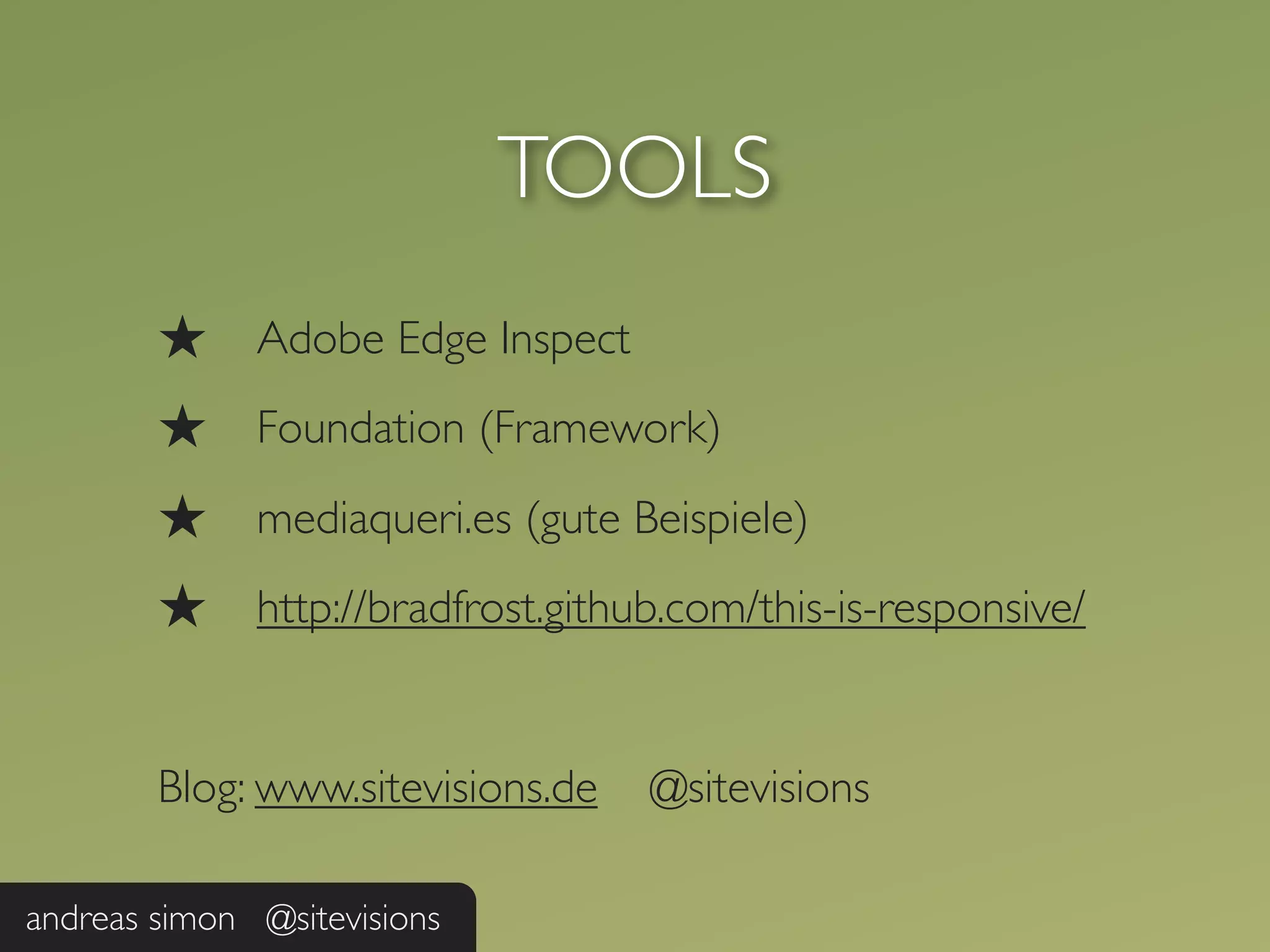 TOOLS
        ★     Adobe Edge Inspect
        ★     Foundation (Framework)

        ★     mediaqueri.es (gute Beispiele)
        ★     http://bradfrost.github.com/this-is-responsive/


        Blog: www.sitevisions.de    @sitevisions

andreas simon @sitevisions
 