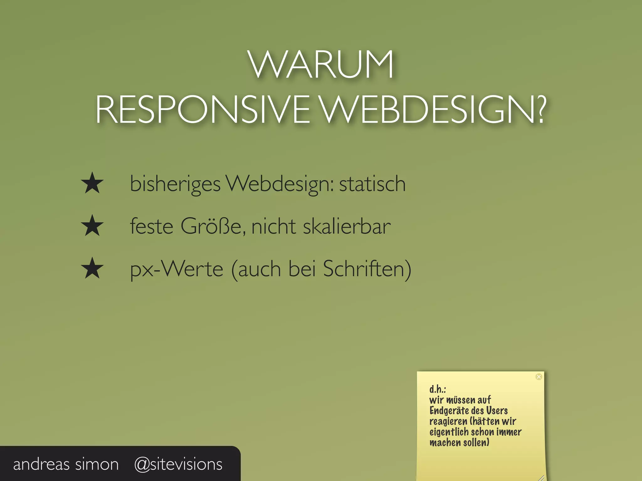 WARUM
          RESPONSIVE WEBDESIGN?
        ★     bisheriges Webdesign: statisch
        ★     feste Größe, nicht skalierbar
        ★     px-Werte (auch bei Schriften)




andreas simon @sitevisions
 