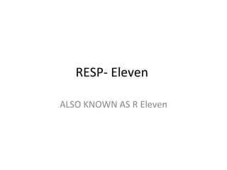 RESP- Eleven  ALSO KNOWN AS R Eleven 