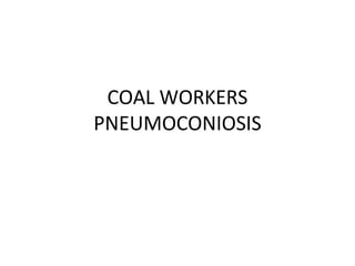 COAL WORKERS
PNEUMOCONIOSIS
 