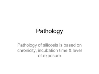 Pathology
Pathology of silicosis is based on
chronicity, incubation time & level
of exposure
 