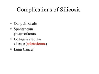 Complications of Silicosis
 Cor pulmonale
 Spontaneous
pneumothorax
 Collagen vascular
disease (scleroderma)
 Lung Cancer
 