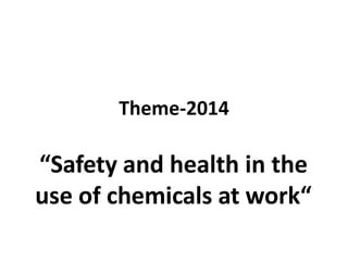 Theme-2014
“Safety and health in the
use of chemicals at work“
 