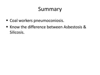 Summary
 Coal workers pneumoconiosis.
 Know the difference between Asbestosis &
Silicosis.
 