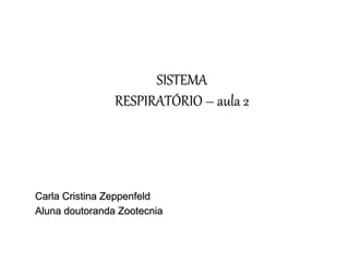 SISTEMA
RESPIRATÓRIO – aula 2
Carla Cristina Zeppenfeld
Aluna doutoranda Zootecnia
 