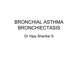 BRONCHIAL ASTHMA
BRONCHIECTASIS
Dr Vijay Shankar S
 