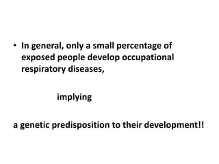 • In general, only a small percentage of
exposed people develop occupational
respiratory diseases,
implying
a genetic predisposition to their development!!
 
